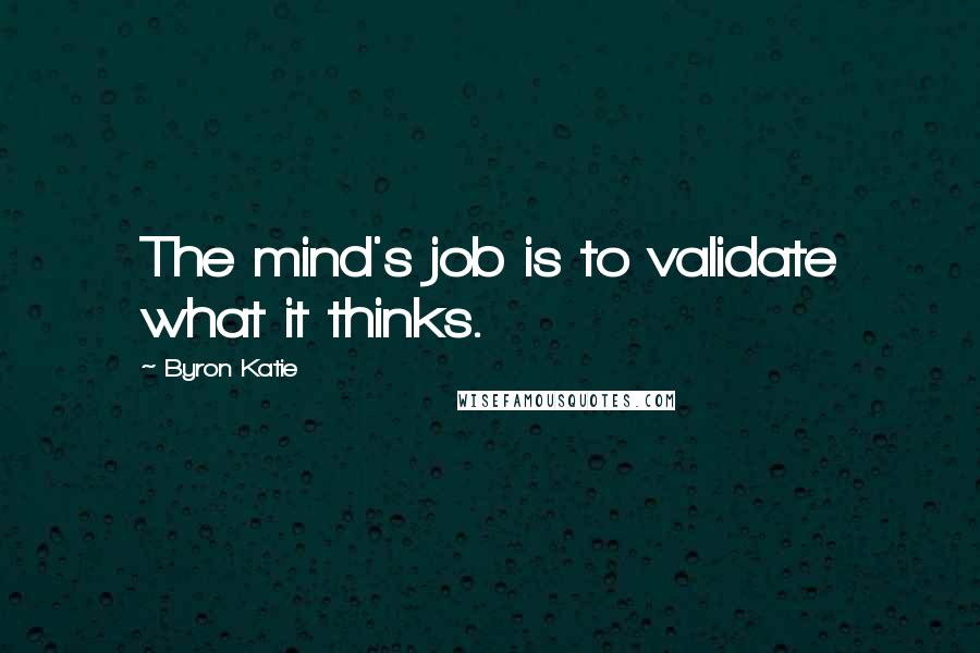 Byron Katie Quotes: The mind's job is to validate what it thinks.