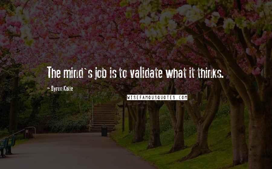 Byron Katie Quotes: The mind's job is to validate what it thinks.