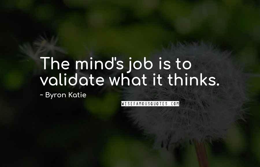 Byron Katie Quotes: The mind's job is to validate what it thinks.
