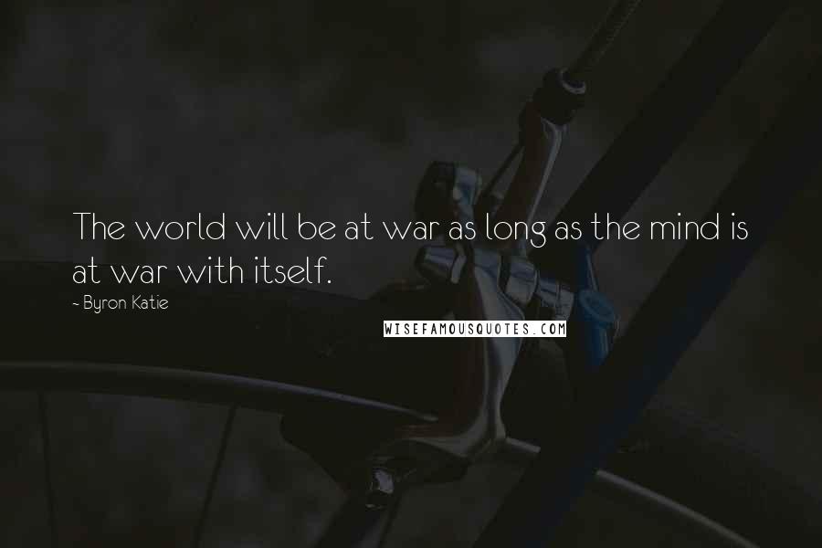 Byron Katie Quotes: The world will be at war as long as the mind is at war with itself.