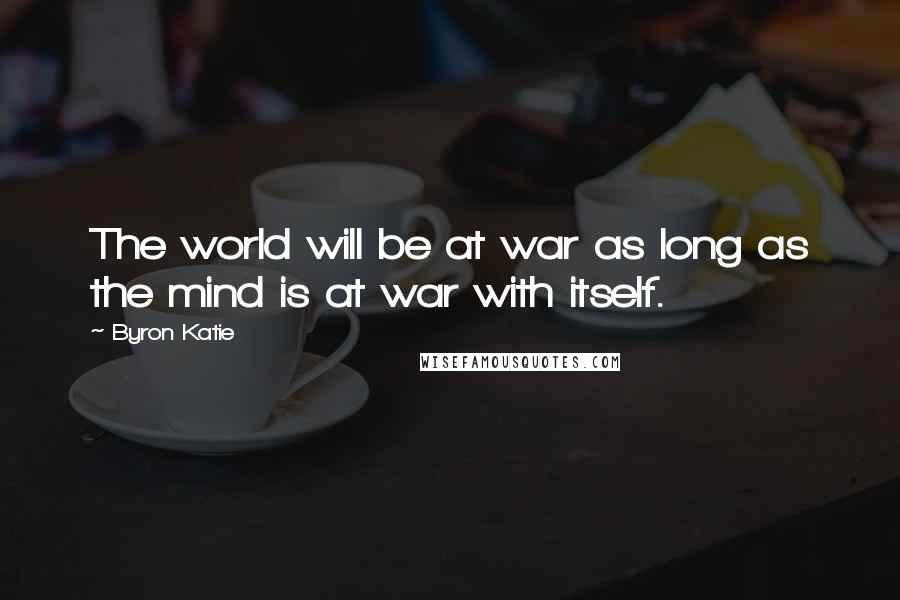 Byron Katie Quotes: The world will be at war as long as the mind is at war with itself.