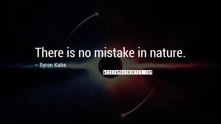 Byron Katie Quotes: There is no mistake in nature.