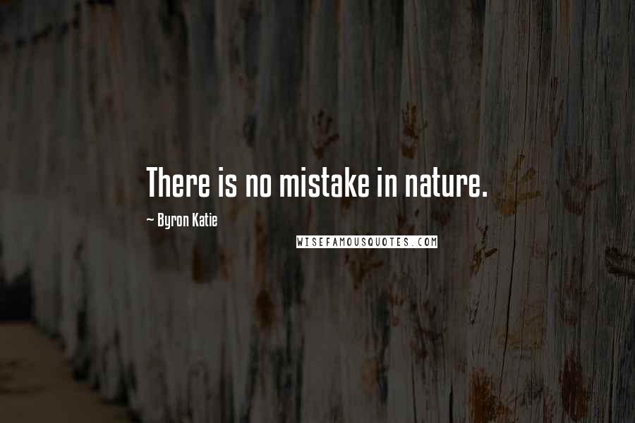 Byron Katie Quotes: There is no mistake in nature.