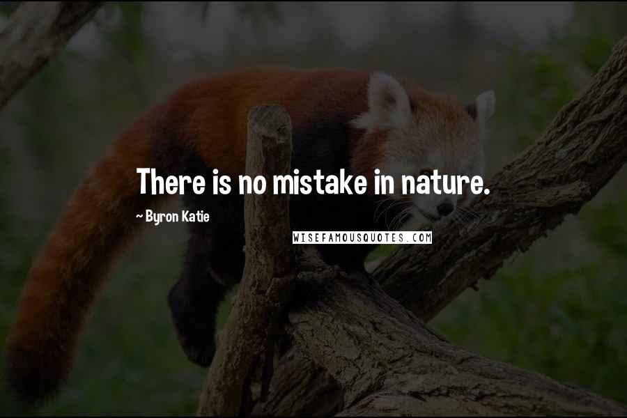 Byron Katie Quotes: There is no mistake in nature.