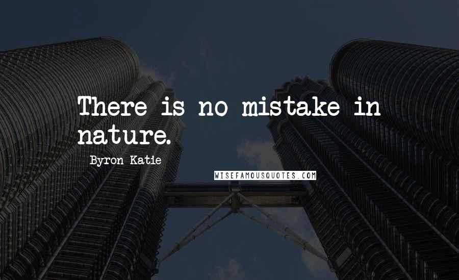 Byron Katie Quotes: There is no mistake in nature.