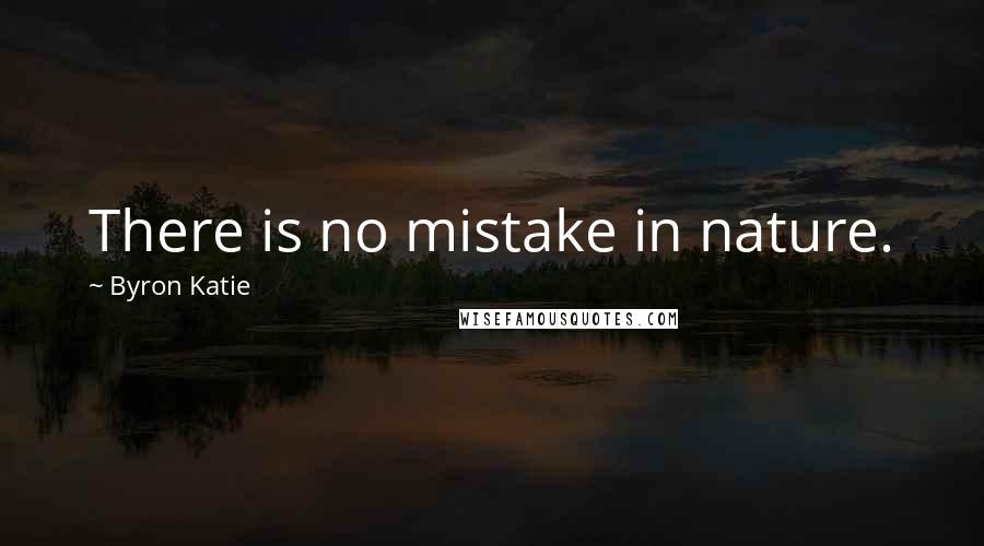 Byron Katie Quotes: There is no mistake in nature.