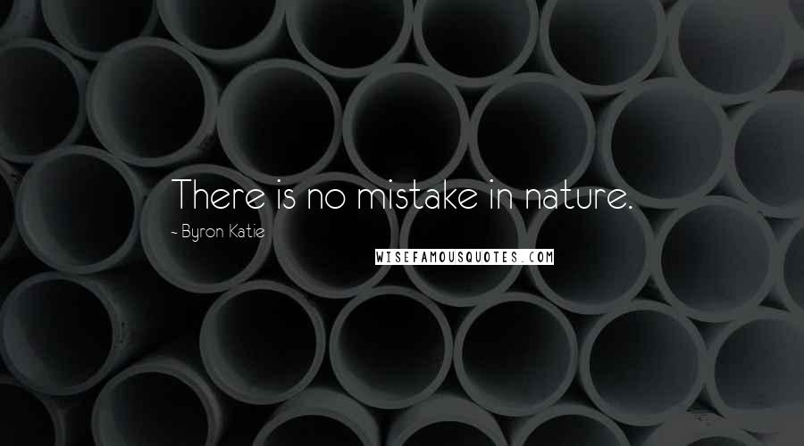 Byron Katie Quotes: There is no mistake in nature.