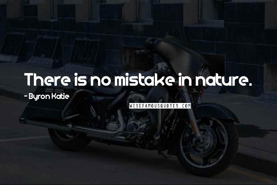 Byron Katie Quotes: There is no mistake in nature.