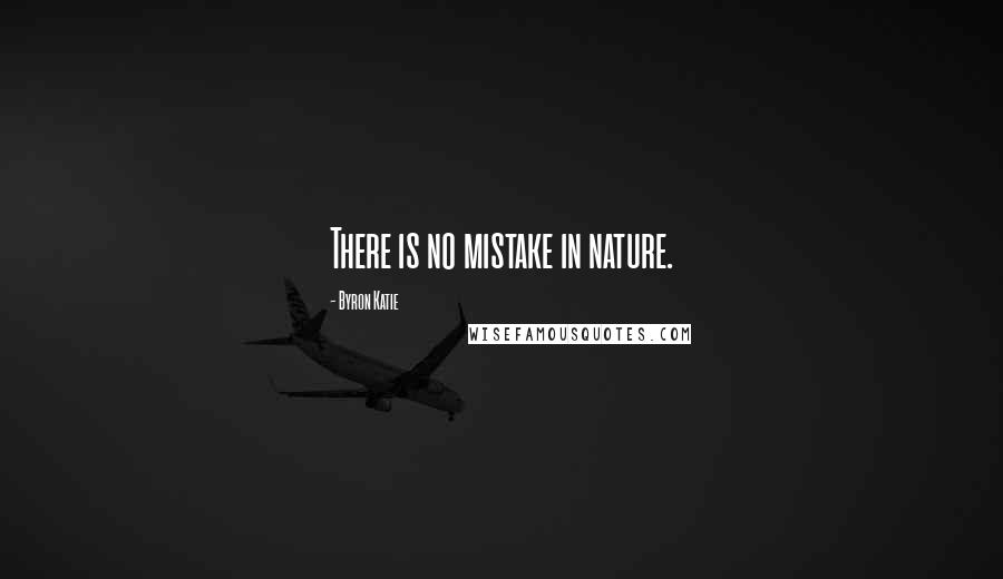 Byron Katie Quotes: There is no mistake in nature.