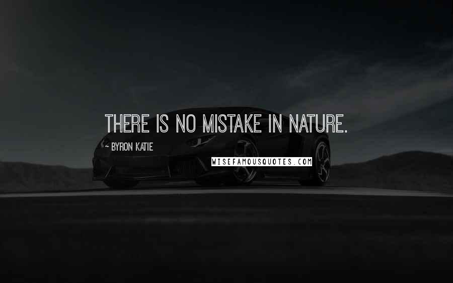 Byron Katie Quotes: There is no mistake in nature.