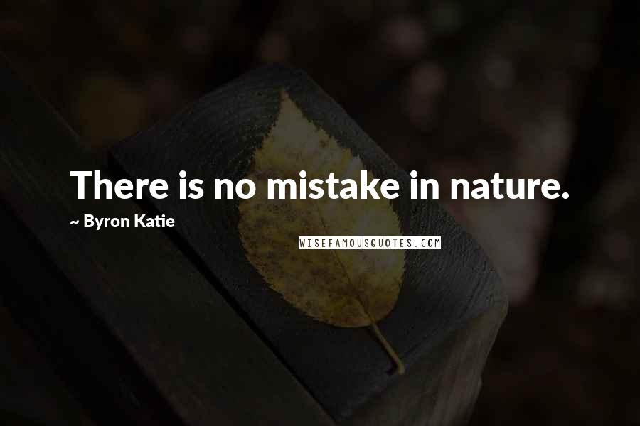 Byron Katie Quotes: There is no mistake in nature.