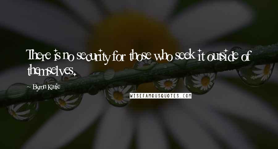 Byron Katie Quotes: There is no security for those who seek it outside of themselves.