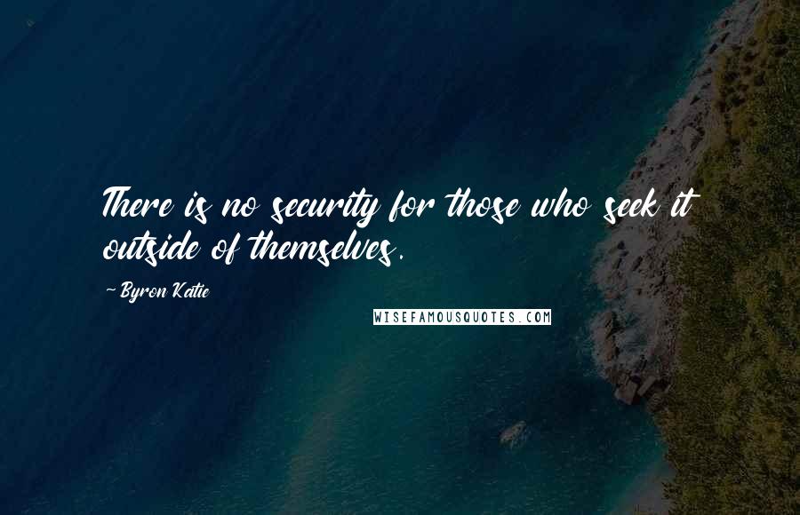 Byron Katie Quotes: There is no security for those who seek it outside of themselves.