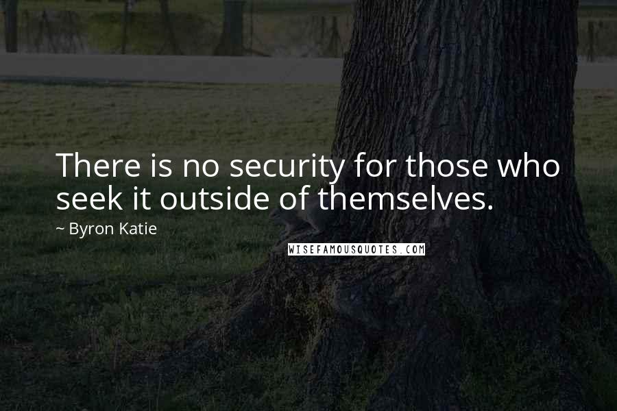 Byron Katie Quotes: There is no security for those who seek it outside of themselves.