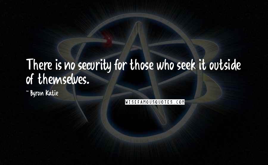 Byron Katie Quotes: There is no security for those who seek it outside of themselves.