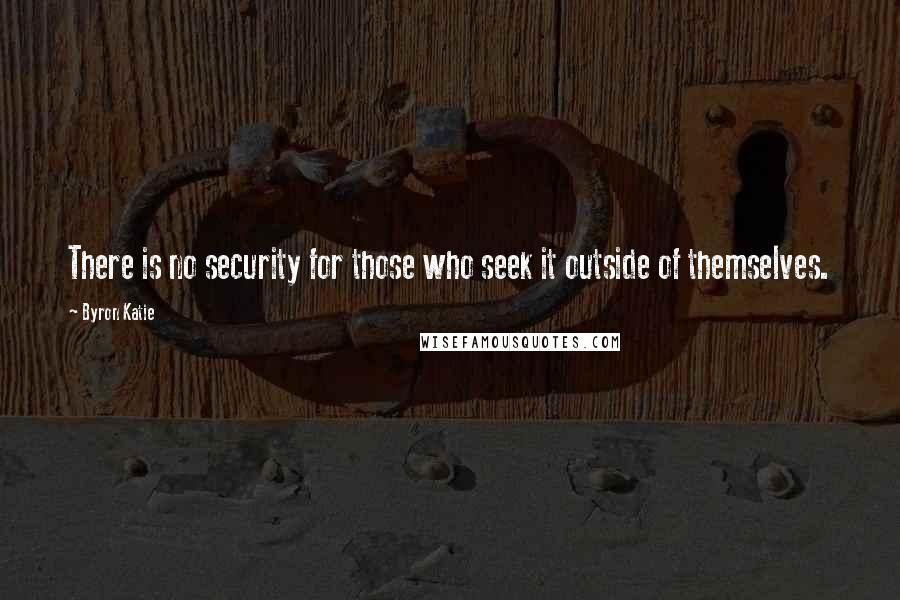 Byron Katie Quotes: There is no security for those who seek it outside of themselves.