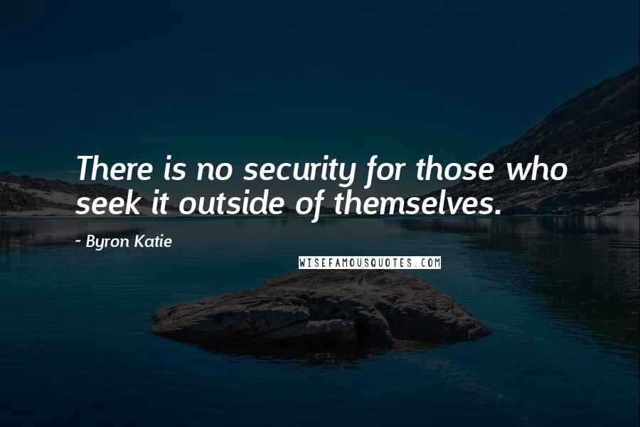 Byron Katie Quotes: There is no security for those who seek it outside of themselves.
