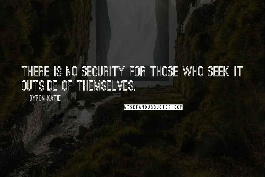 Byron Katie Quotes: There is no security for those who seek it outside of themselves.