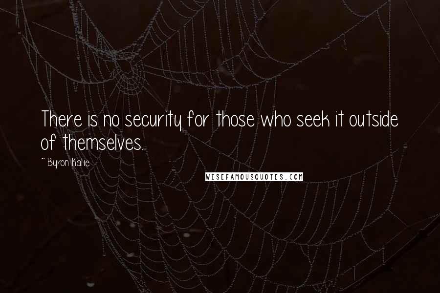 Byron Katie Quotes: There is no security for those who seek it outside of themselves.