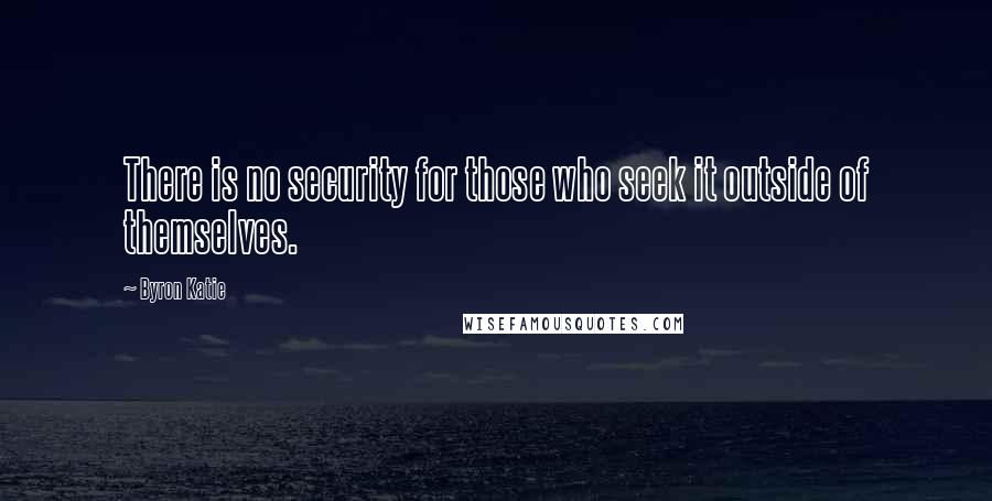 Byron Katie Quotes: There is no security for those who seek it outside of themselves.