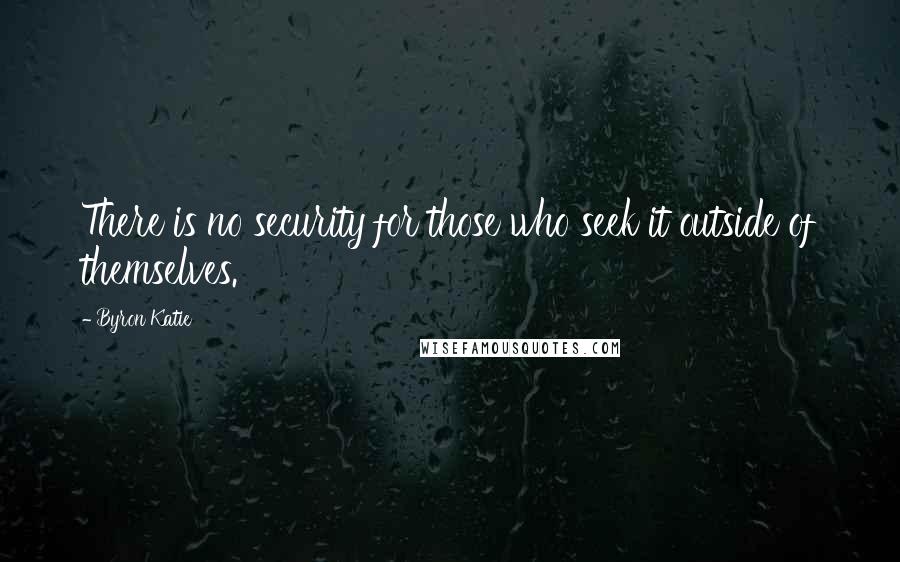 Byron Katie Quotes: There is no security for those who seek it outside of themselves.