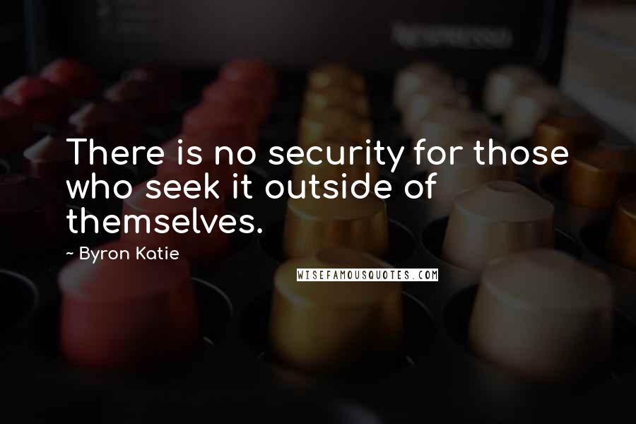 Byron Katie Quotes: There is no security for those who seek it outside of themselves.