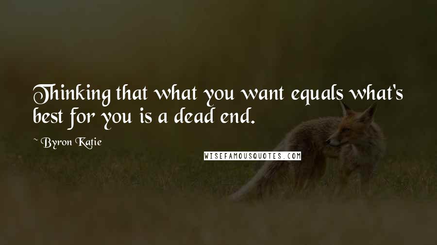 Byron Katie Quotes: Thinking that what you want equals what's best for you is a dead end.