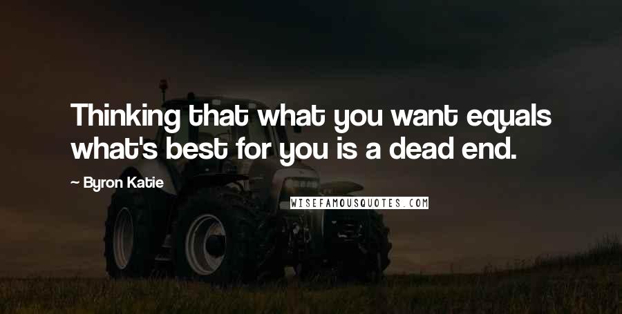 Byron Katie Quotes: Thinking that what you want equals what's best for you is a dead end.