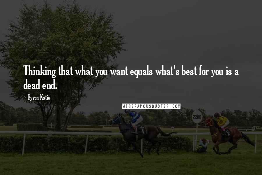 Byron Katie Quotes: Thinking that what you want equals what's best for you is a dead end.