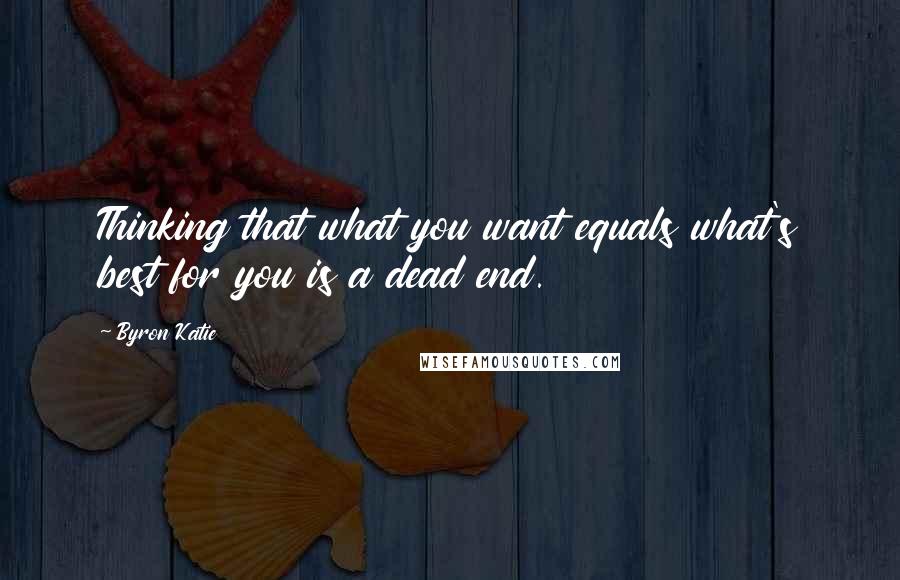 Byron Katie Quotes: Thinking that what you want equals what's best for you is a dead end.