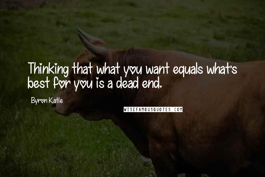 Byron Katie Quotes: Thinking that what you want equals what's best for you is a dead end.