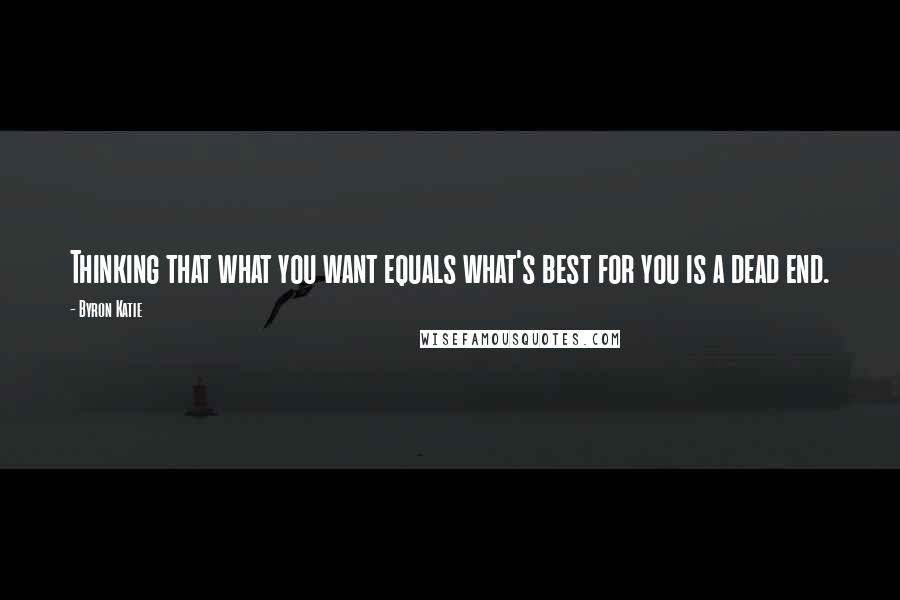 Byron Katie Quotes: Thinking that what you want equals what's best for you is a dead end.