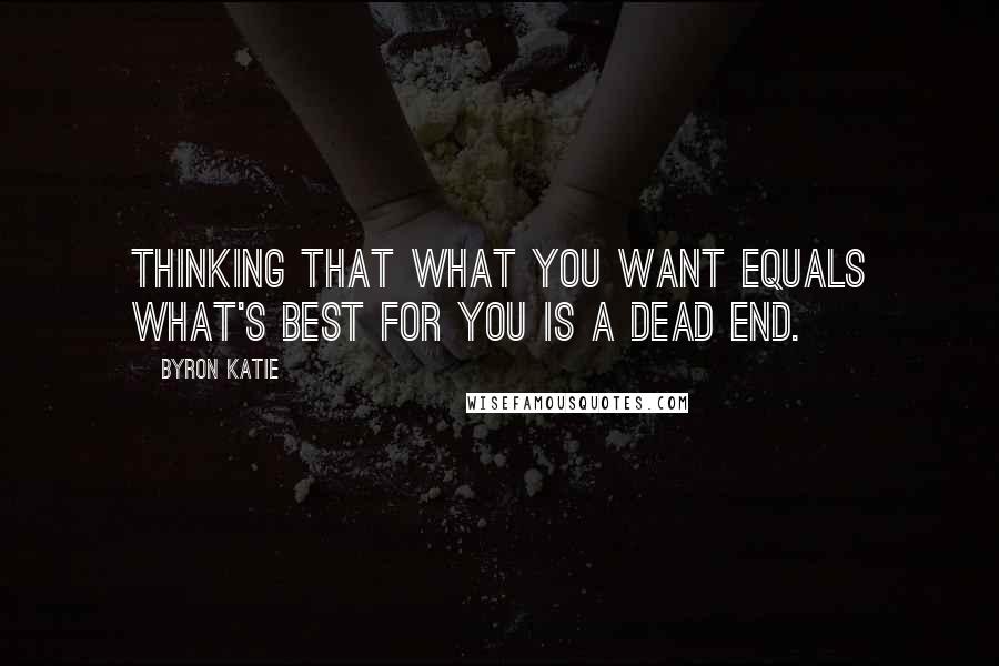 Byron Katie Quotes: Thinking that what you want equals what's best for you is a dead end.