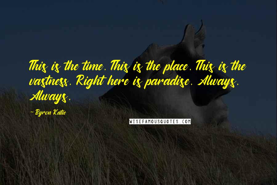 Byron Katie Quotes: This is the time. This is the place. This is the vastness. Right here is paradise. Always. Always.