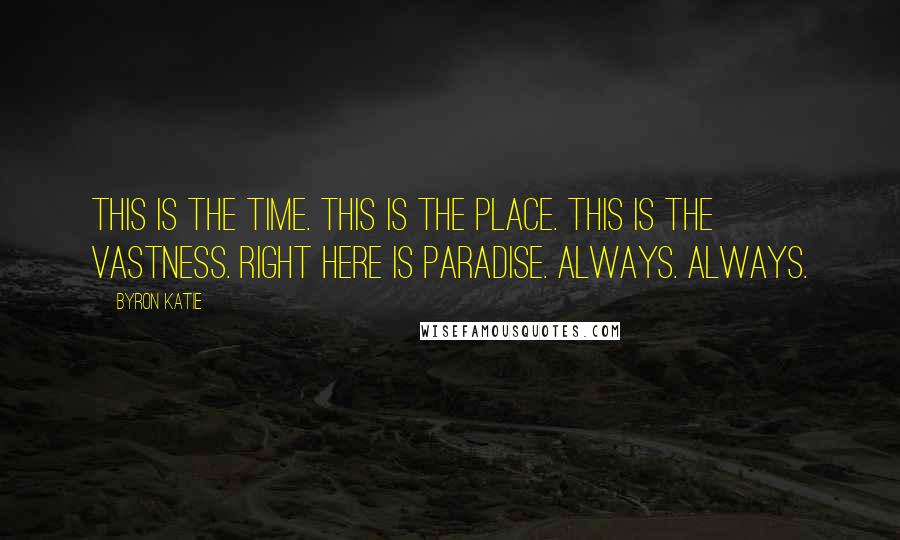 Byron Katie Quotes: This is the time. This is the place. This is the vastness. Right here is paradise. Always. Always.