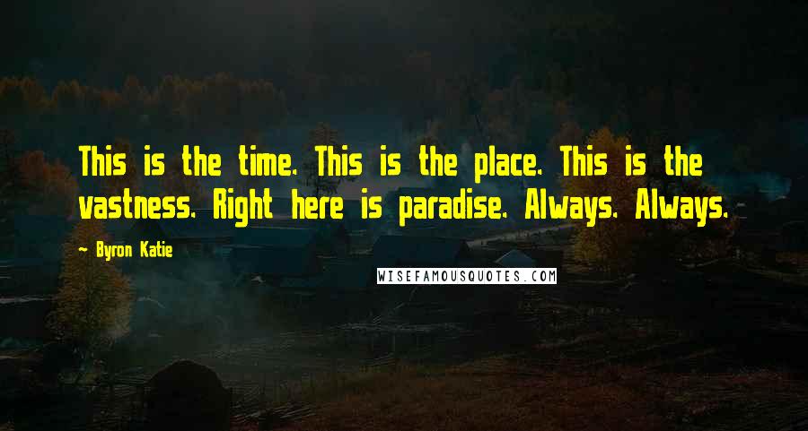 Byron Katie Quotes: This is the time. This is the place. This is the vastness. Right here is paradise. Always. Always.