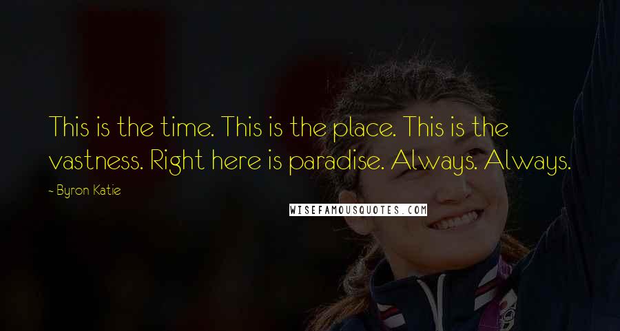 Byron Katie Quotes: This is the time. This is the place. This is the vastness. Right here is paradise. Always. Always.