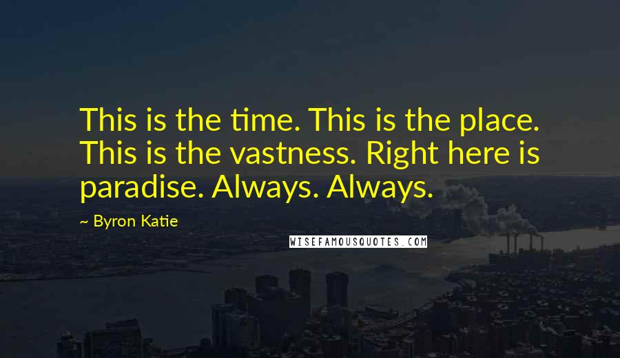 Byron Katie Quotes: This is the time. This is the place. This is the vastness. Right here is paradise. Always. Always.