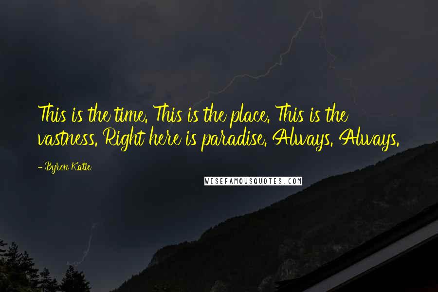 Byron Katie Quotes: This is the time. This is the place. This is the vastness. Right here is paradise. Always. Always.