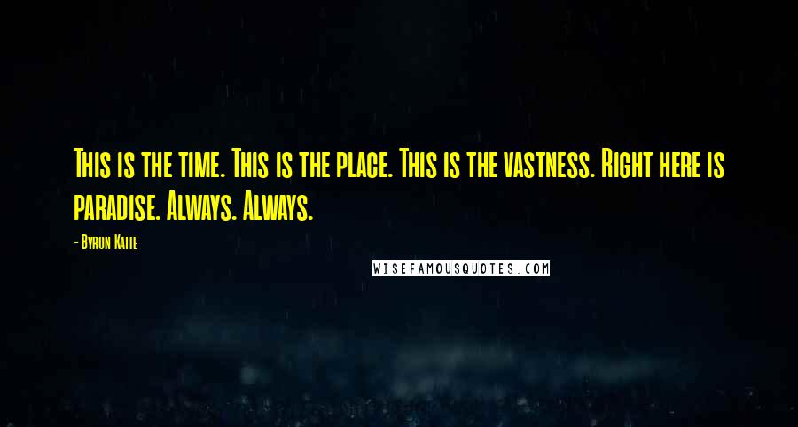 Byron Katie Quotes: This is the time. This is the place. This is the vastness. Right here is paradise. Always. Always.