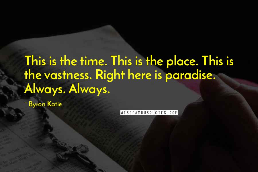 Byron Katie Quotes: This is the time. This is the place. This is the vastness. Right here is paradise. Always. Always.