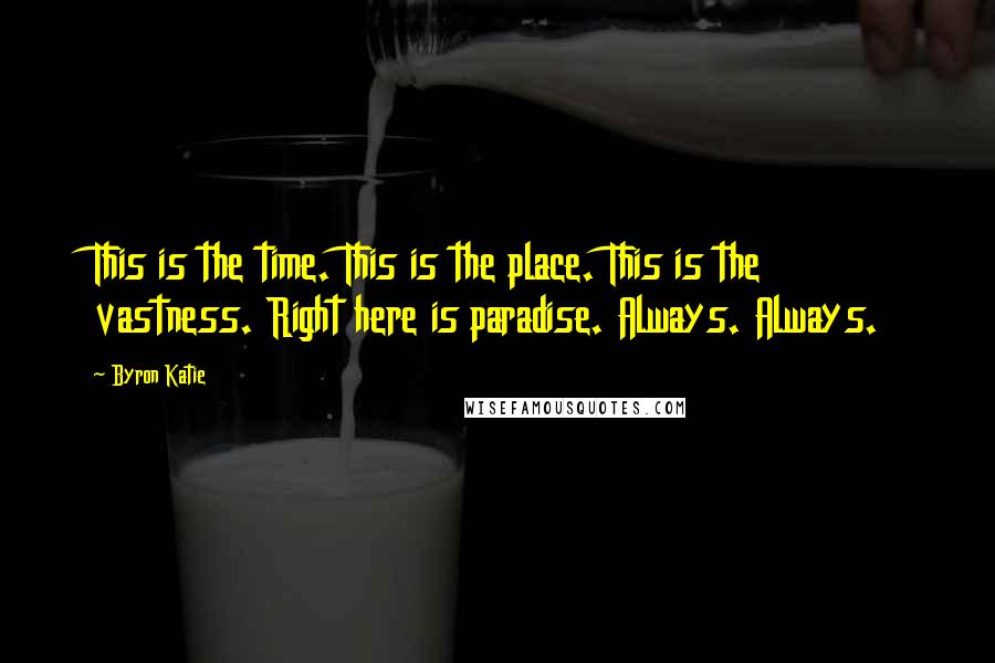 Byron Katie Quotes: This is the time. This is the place. This is the vastness. Right here is paradise. Always. Always.