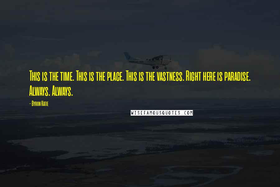 Byron Katie Quotes: This is the time. This is the place. This is the vastness. Right here is paradise. Always. Always.