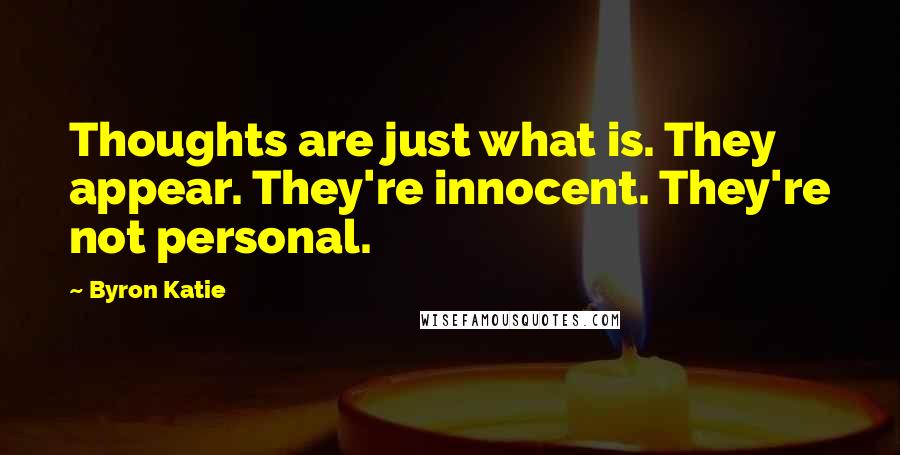 Byron Katie Quotes: Thoughts are just what is. They appear. They're innocent. They're not personal.