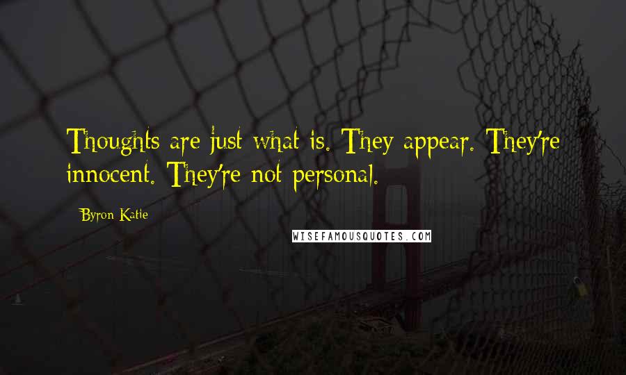 Byron Katie Quotes: Thoughts are just what is. They appear. They're innocent. They're not personal.