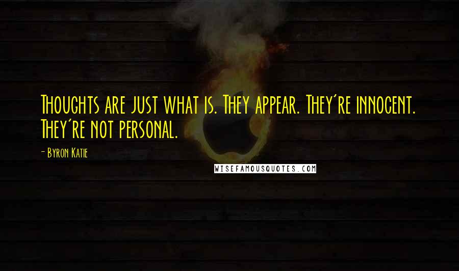 Byron Katie Quotes: Thoughts are just what is. They appear. They're innocent. They're not personal.