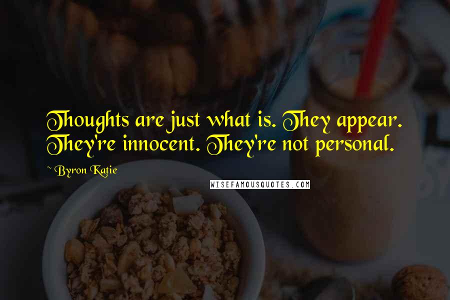 Byron Katie Quotes: Thoughts are just what is. They appear. They're innocent. They're not personal.