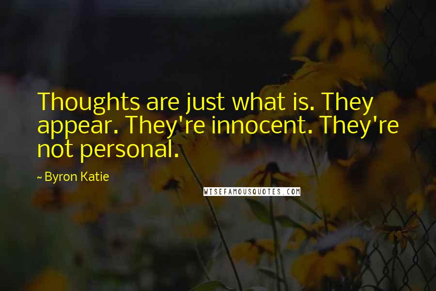 Byron Katie Quotes: Thoughts are just what is. They appear. They're innocent. They're not personal.