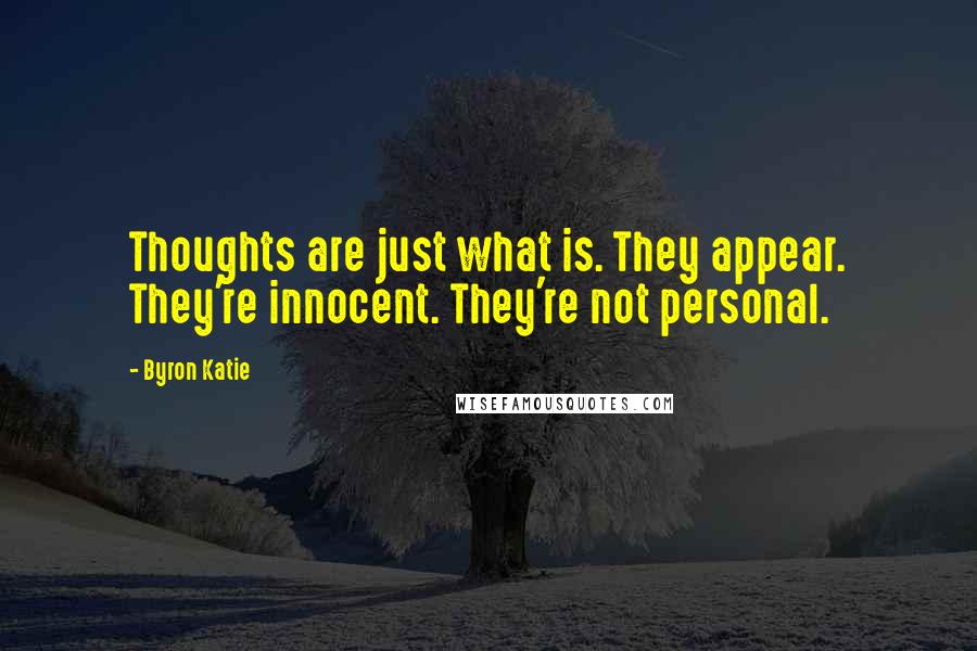 Byron Katie Quotes: Thoughts are just what is. They appear. They're innocent. They're not personal.