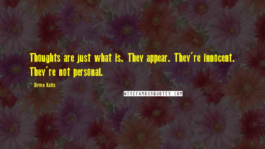 Byron Katie Quotes: Thoughts are just what is. They appear. They're innocent. They're not personal.